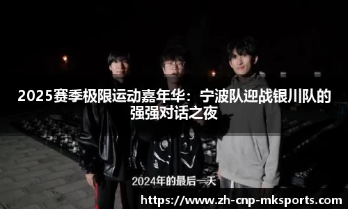 2025赛季极限运动嘉年华:宁波队迎战银川队的强强对话之夜
