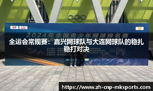全运会常规赛:嘉兴网球队与大连网球队的稳扎稳打对决