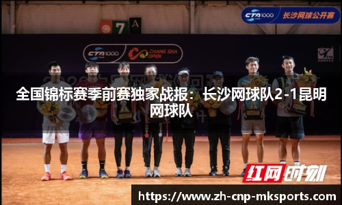 全国锦标赛季前赛独家战报：长沙网球队2-1昆明网球队